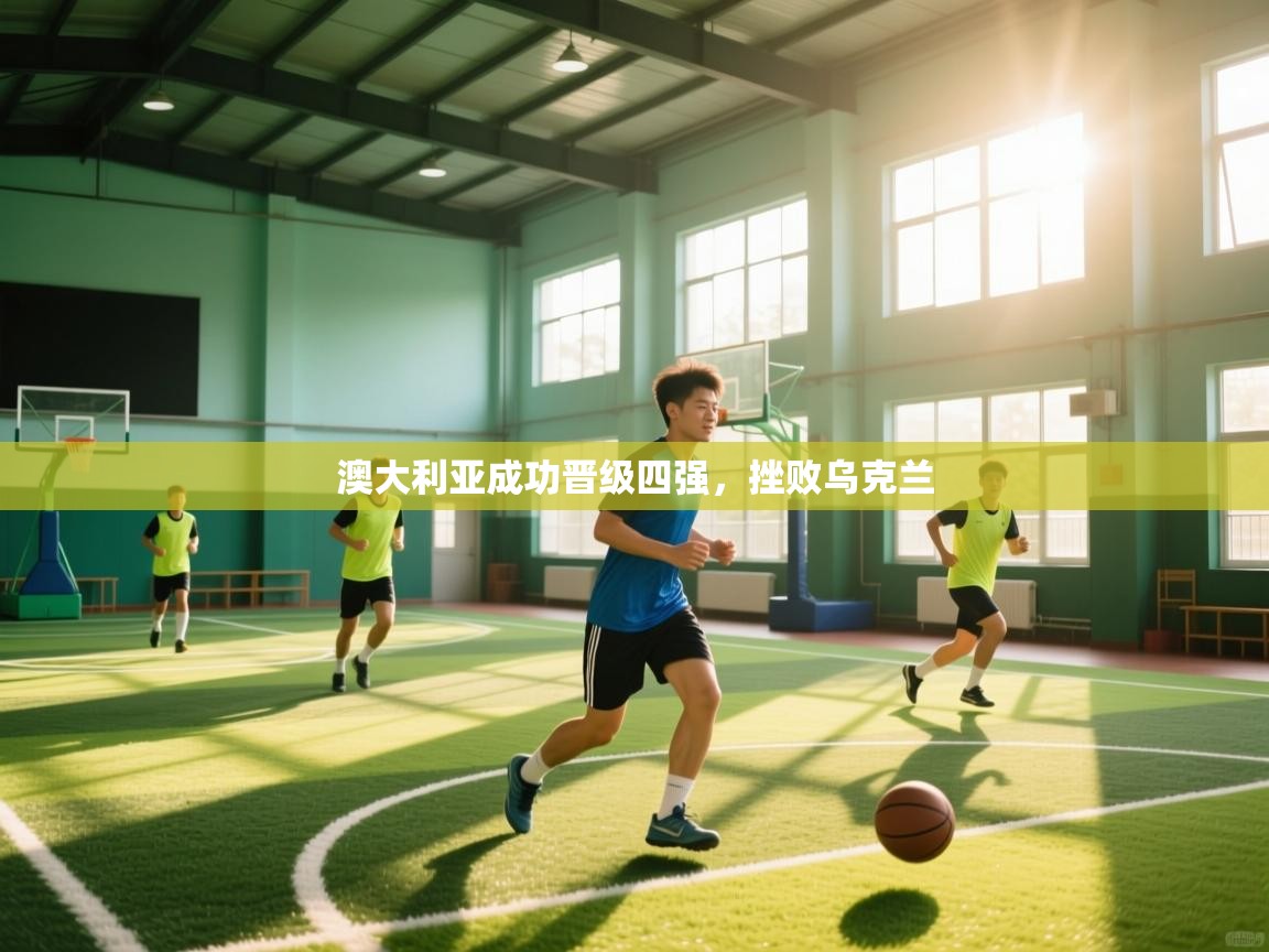 澳大利亚成功晋级四强，挫败乌克兰