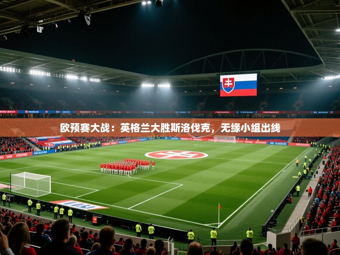 欧预赛大战：英格兰大胜斯洛伐克，无缘小组出线  第1张