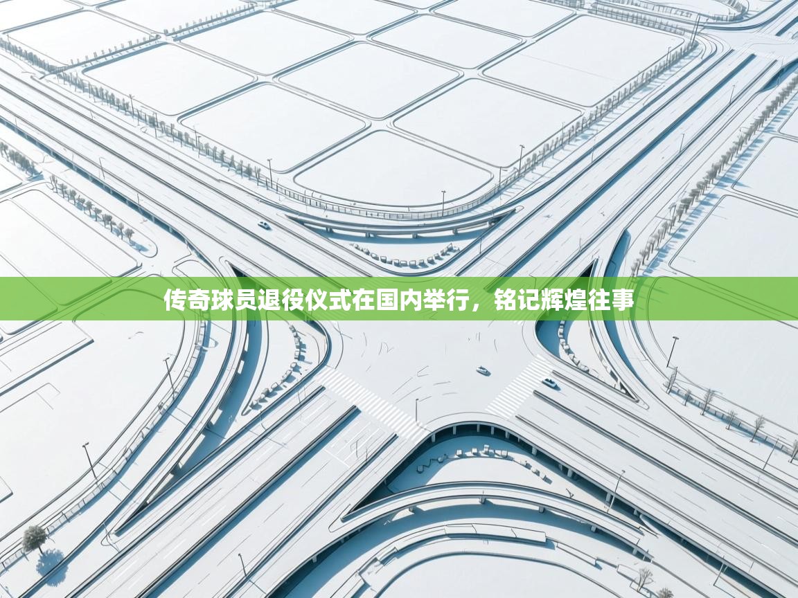 传奇球员退役仪式在国内举行，铭记辉煌往事  第1张