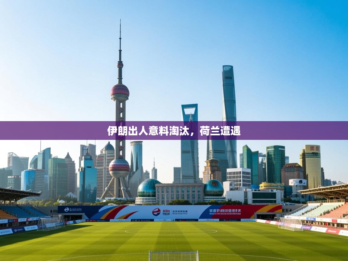 伊朗出人意料淘汰，荷兰遭遇