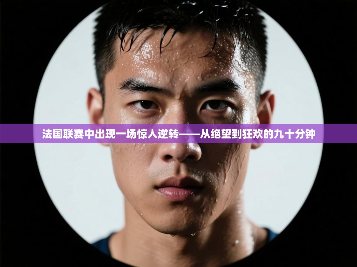 法国联赛中出现一场惊人逆转——从绝望到狂欢的九十分钟  第1张