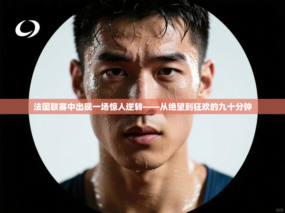 法国联赛中出现一场惊人逆转——从绝望到狂欢的九十分钟  第2张
