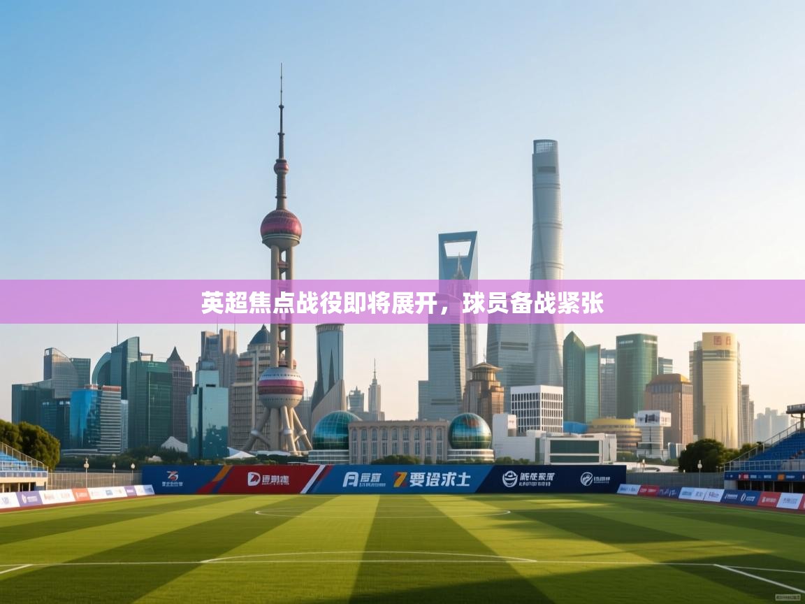 英超焦点战役即将展开，球员备战紧张  第1张