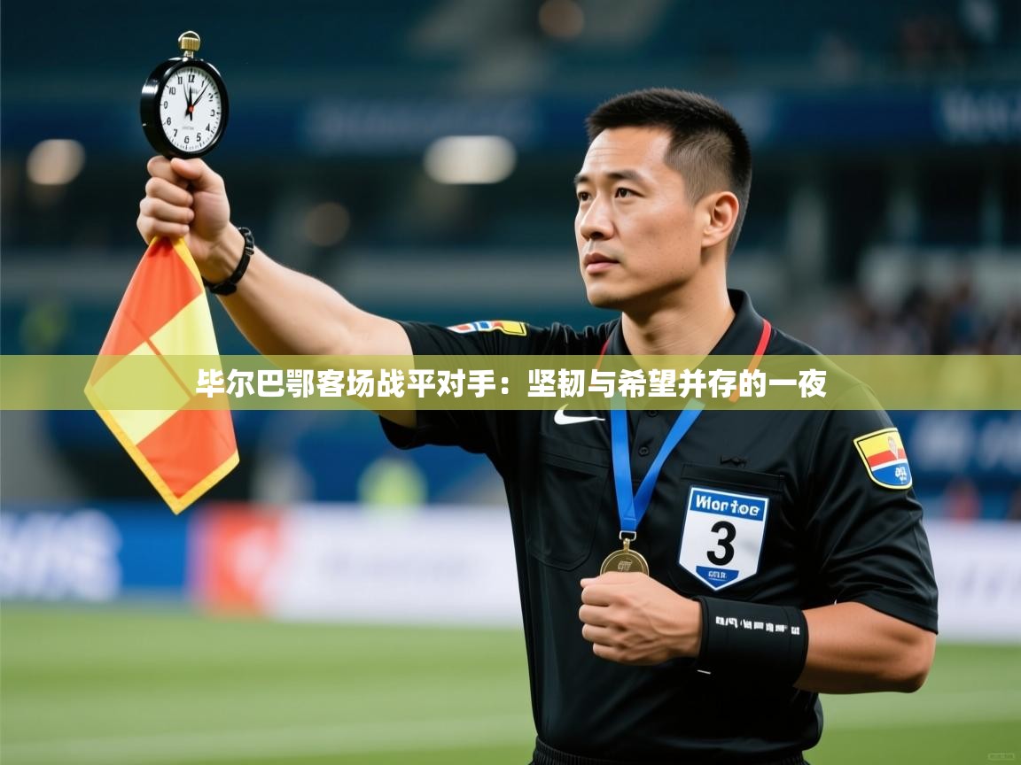 毕尔巴鄂客场战平对手：坚韧与希望并存的一夜  第1张