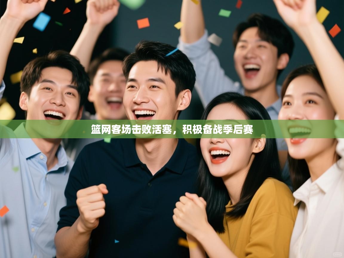 篮网客场击败活塞，积极备战季后赛