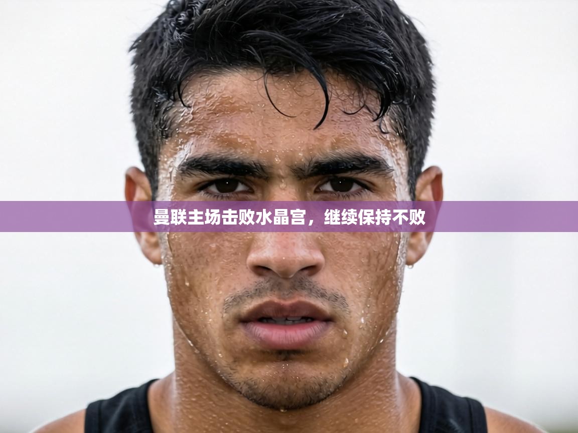 曼联主场击败水晶宫,继续保持不败 第1张